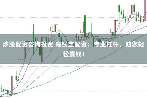 炒股配资咨询投资 赢钱宝配资：专业杠杆，助您轻松赢钱！