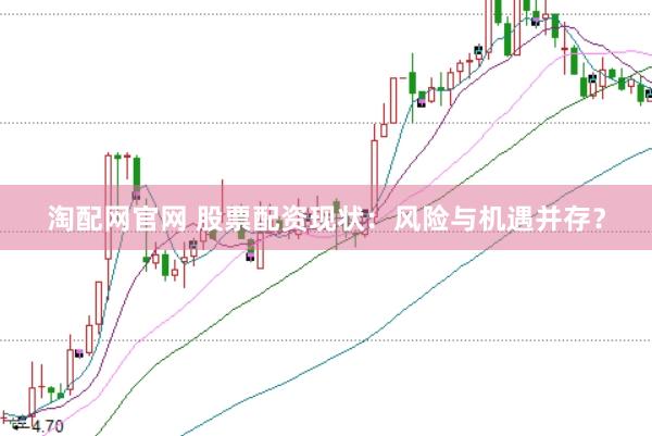 淘配网官网 股票配资现状：风险与机遇并存？