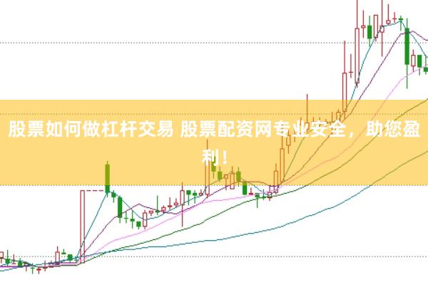 股票如何做杠杆交易 股票配资网专业安全，助您盈利！