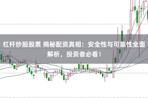 杠杆炒股股票 揭秘配资真相：安全性与可靠性全面解析，投资者必看！