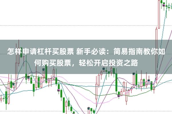 怎样申请杠杆买股票 新手必读：简易指南教你如何购买股票，轻松开启投资之路