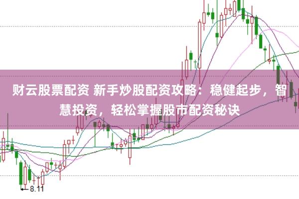 财云股票配资 新手炒股配资攻略:稳健起步,智慧投资,轻松掌握股市配资秘诀
