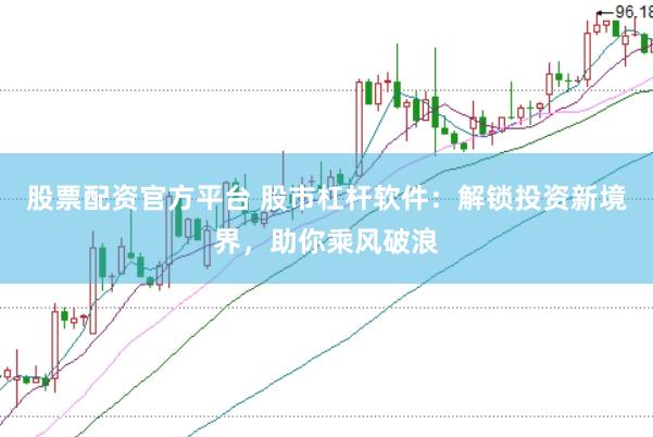 股票配资官方平台 股市杠杆软件：解锁投资新境界，助你乘风破浪