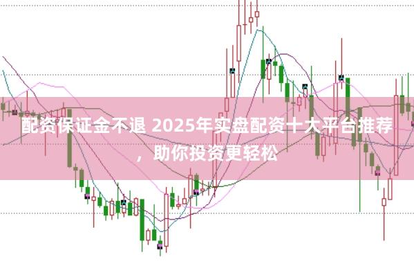 配资保证金不退 2025年实盘配资十大平台推荐，助你投资更轻松