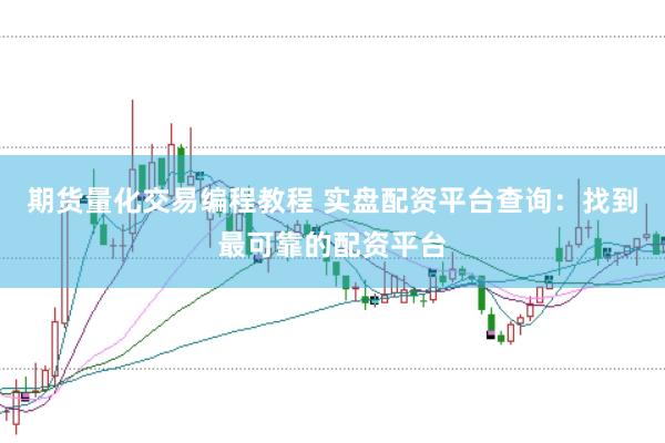期货量化交易编程教程 实盘配资平台查询：找到最可靠的配资平台