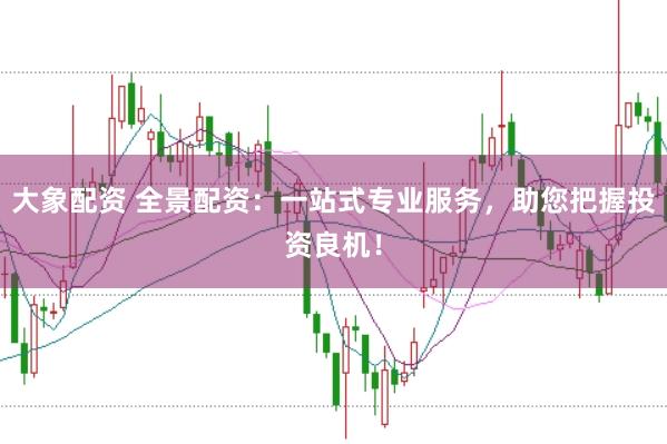 大象配资 全景配资:一站式专业服务,助您把握投资良机!