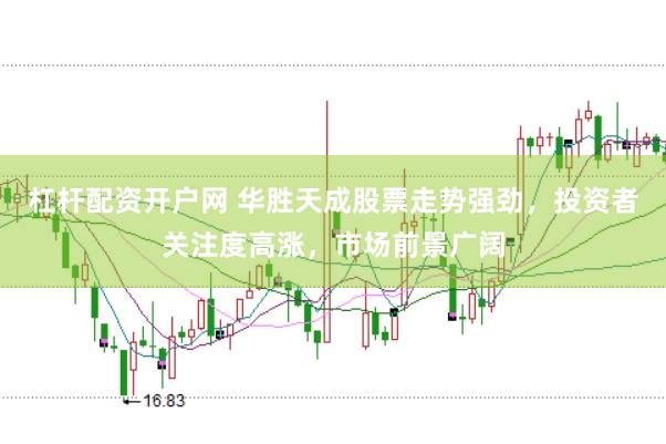 杠杆配资开户网 华胜天成股票走势强劲,投资者关注度高涨,市场前景广阔