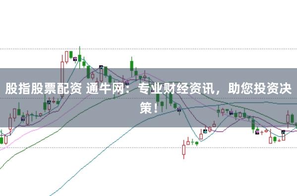 股指股票配资 通牛网:专业财经资讯,助您投资决策!