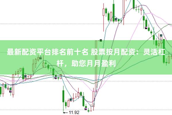 最新配资平台排名前十名 股票按月配资：灵活杠杆，助您月月盈利