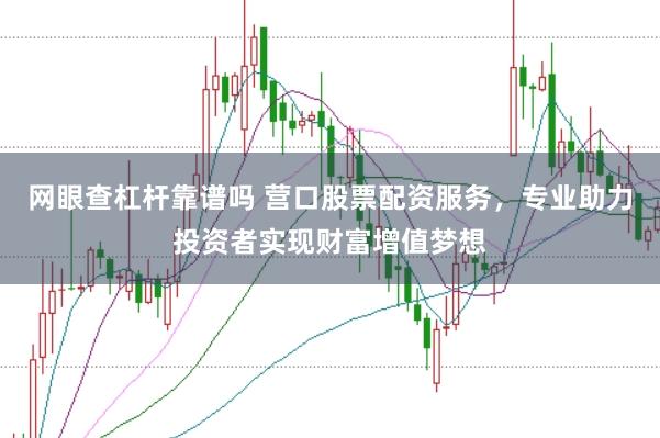 网眼查杠杆靠谱吗 营口股票配资服务,专业助力投资者实现财富增值梦想