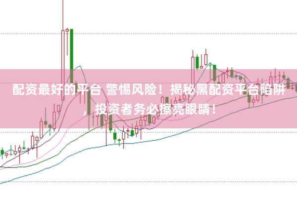 配资最好的平台 警惕风险!揭秘黑配资平台陷阱,投资者务必擦亮眼睛!