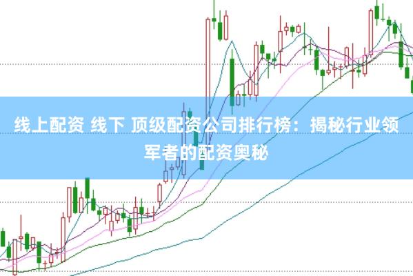 线上配资 线下 顶级配资公司排行榜：揭秘行业领军者的配资奥秘
