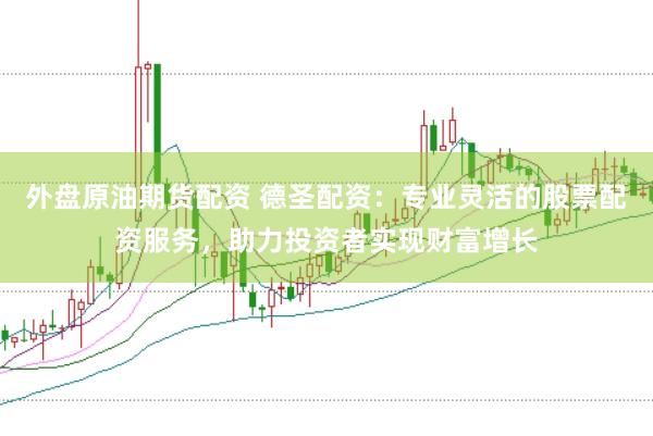 外盘原油期货配资 德圣配资：专业灵活的股票配资服务，助力投资者实现财富增长