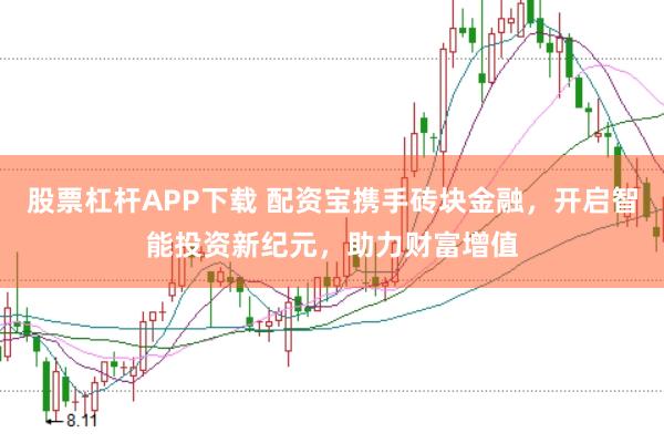 股票杠杆APP下载 配资宝携手砖块金融，开启智能投资新纪元，助力财富增值