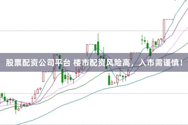 股票配资公司平台 楼市配资风险高，入市需谨慎！