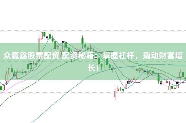 众赢鑫股票配资 配资秘籍：掌握杠杆，撬动财富增长！