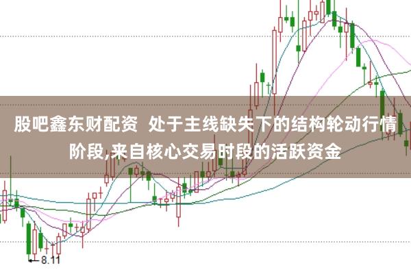 股吧鑫东财配资  处于主线缺失下的结构轮动行情阶段,来自核心交易时段的活跃资金