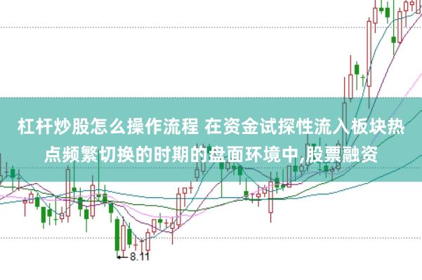 杠杆炒股怎么操作流程 在资金试探性流入板块热点频繁切换的时期的盘面环境中,股票融资