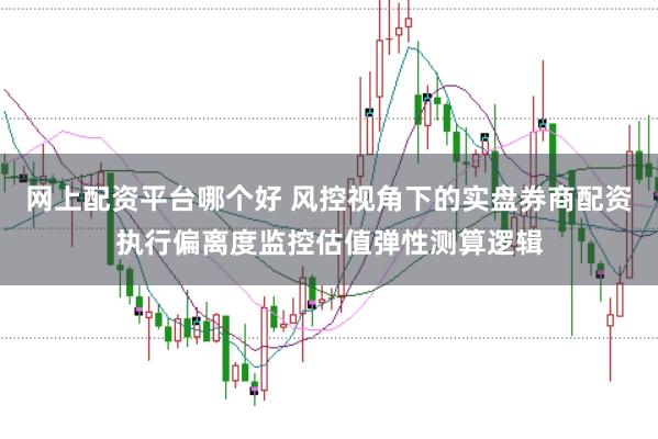 网上配资平台哪个好 风控视角下的实盘券商配资执行偏离度监控估值弹性测算逻辑