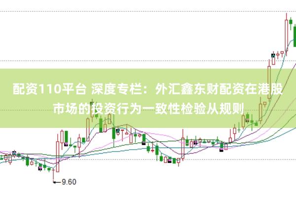 配资110平台 深度专栏：外汇鑫东财配资在港股市场的投资行为一致性检验从规则