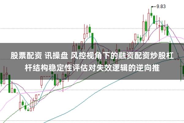 股票配资 讯操盘 风控视角下的融资配资炒股杠杆结构稳定性评估对失效逻辑的逆向推