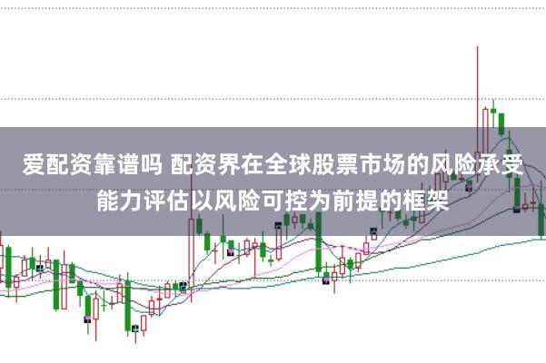 爱配资靠谱吗 配资界在全球股票市场的风险承受能力评估以风险可控为前提的框架