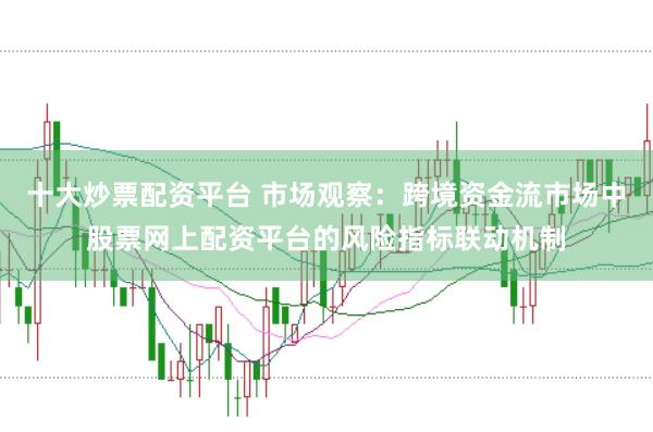 十大炒票配资平台 市场观察：跨境资金流市场中股票网上配资平台的风险指标联动机制