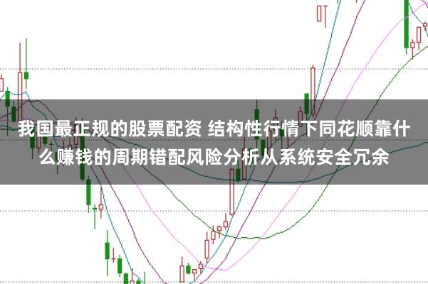 我国最正规的股票配资 结构性行情下同花顺靠什么赚钱的周期错配风险分析从系统安全冗余