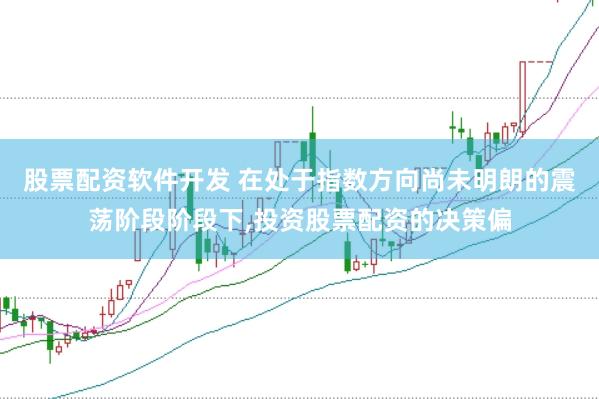 股票配资软件开发 在处于指数方向尚未明朗的震荡阶段阶段下，投资股票配资的决策偏