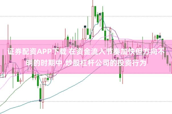 证券配资APP下载 在资金流入节奏加快但方向不明的时期中，炒股杠杆公司的投资行为
