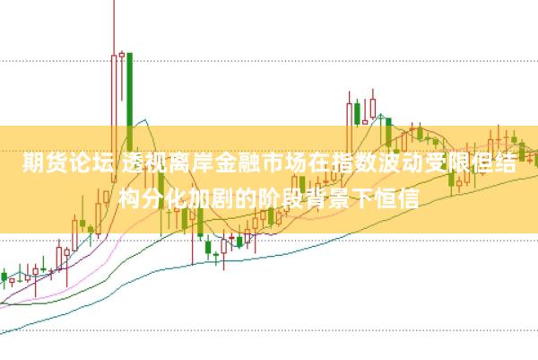期货论坛 透视离岸金融市场在指数波动受限但结构分化加剧的阶段背景下恒信