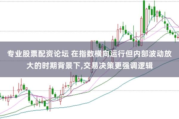 专业股票配资论坛 在指数横向运行但内部波动放大的时期背景下，交易决策更强调逻辑