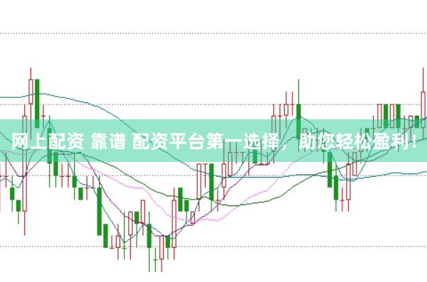 网上配资 靠谱 配资平台第一选择，助您轻松盈利！