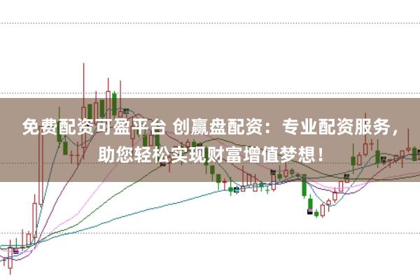 免费配资可盈平台 创赢盘配资:专业配资服务,助您轻松实现财富增值梦想!