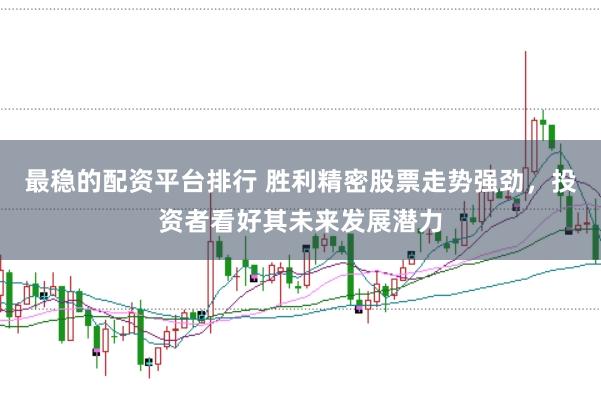 最稳的配资平台排行 胜利精密股票走势强劲,投资者看好其未来发展潜力