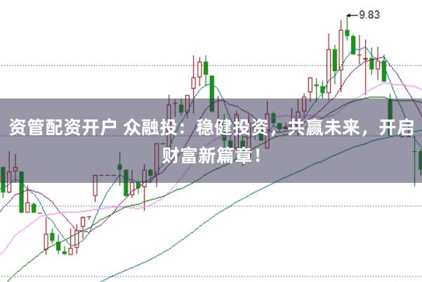 资管配资开户 众融投:稳健投资,共赢未来,开启财富新篇章!