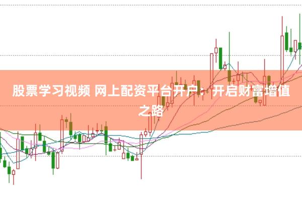 股票学习视频 网上配资平台开户：开启财富增值之路