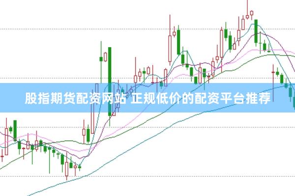 股指期货配资网站 正规低价的配资平台推荐