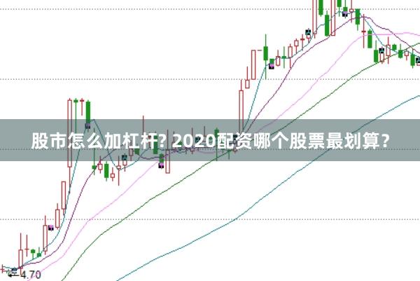 股市怎么加杠杆? 2020配资哪个股票最划算？