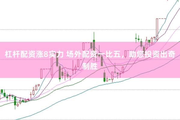 杠杆配资涨8实力 场外配资一比五，助您投资出奇制胜