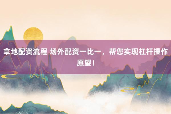 拿地配资流程 场外配资一比一，帮您实现杠杆操作愿望！