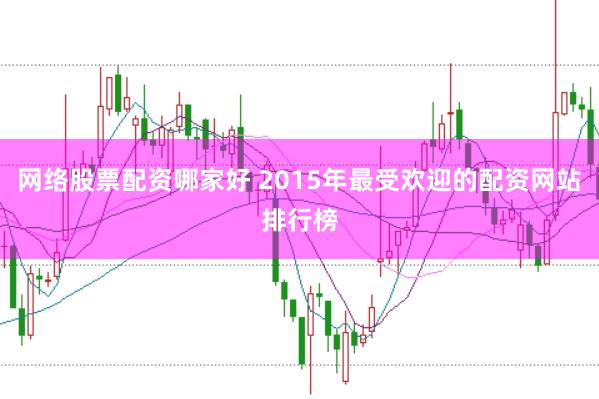 网络股票配资哪家好 2015年最受欢迎的配资网站排行榜