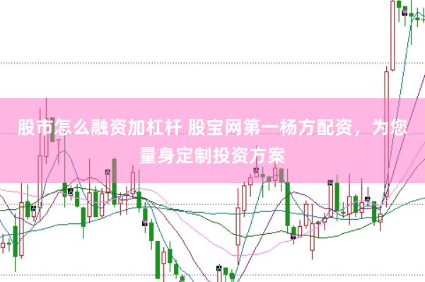 股市怎么融资加杠杆 股宝网第一杨方配资，为您量身定制投资方案