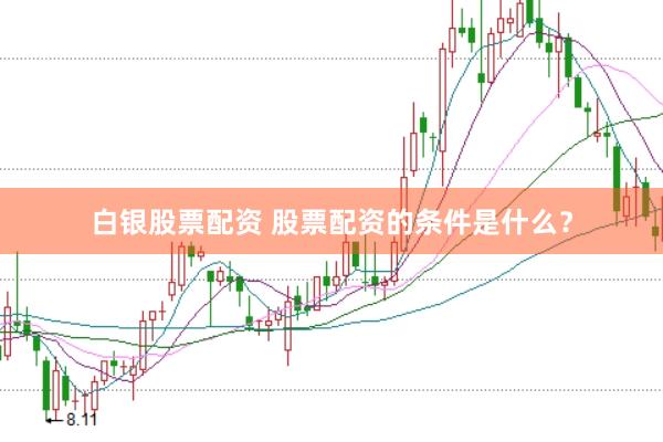 白银股票配资 股票配资的条件是什么？