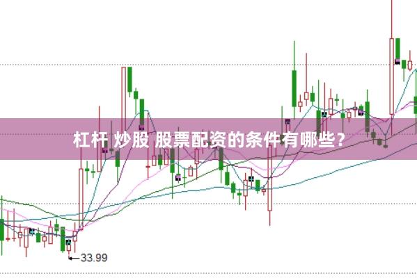 杠杆 炒股 股票配资的条件有哪些？