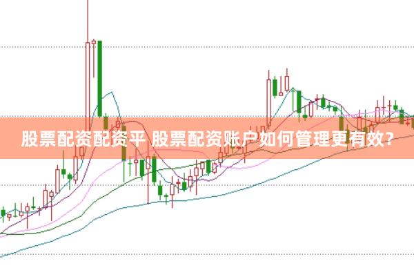 股票配资配资平 股票配资账户如何管理更有效？