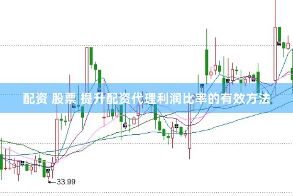 配资 股票 提升配资代理利润比率的有效方法
