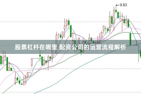 股票杠杆在哪里 配资公司的运营流程解析