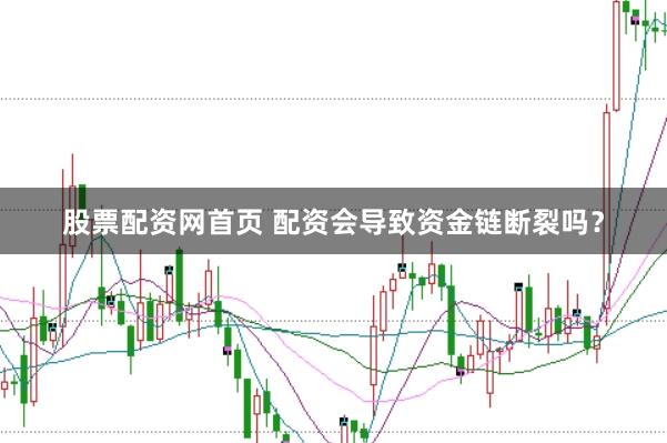 股票配资网首页 配资会导致资金链断裂吗？