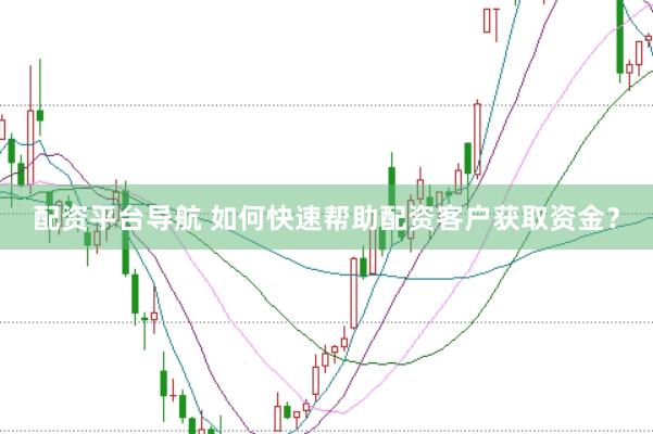 配资平台导航 如何快速帮助配资客户获取资金？